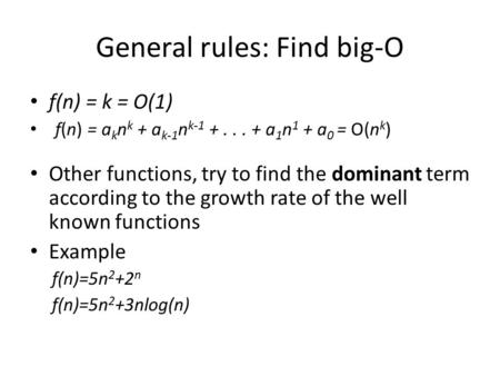 General rules: Find big-O f(n) = k = O(1) f(n) = a k n k + a k-1 n k-1 +... + a 1 n 1 + a 0 = O(n k ) Other functions, try to find the dominant term according.