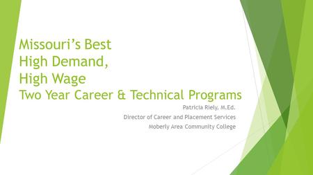 Missouri’s Best High Demand, High Wage Two Year Career & Technical Programs Patricia Riely, M.Ed. Director of Career and Placement Services Moberly Area.