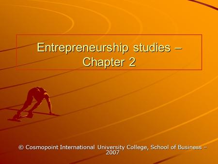 Entrepreneurship studies – Chapter 2 © Cosmopoint International University College, School of Business – 2007.