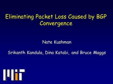 Eliminating Packet Loss Caused by BGP Convergence Nate Kushman Srikanth Kandula, Dina Katabi, and Bruce Maggs.