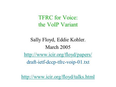 TFRC for Voice: the VoIP Variant Sally Floyd, Eddie Kohler. March 2005  draft-ietf-dccp-tfrc-voip-01.txt