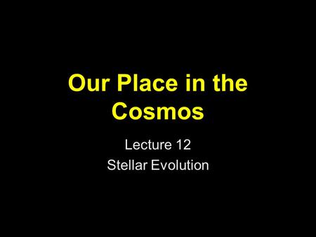 Our Place in the Cosmos Lecture 12 Stellar Evolution.