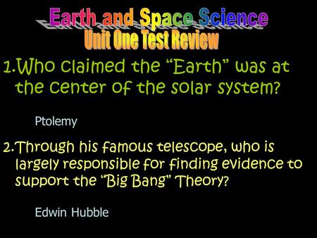 1.Who claimed the “Earth” was at the center of the solar system? Ptolemy 2.Through his famous telescope, who is largely responsible for finding evidence.