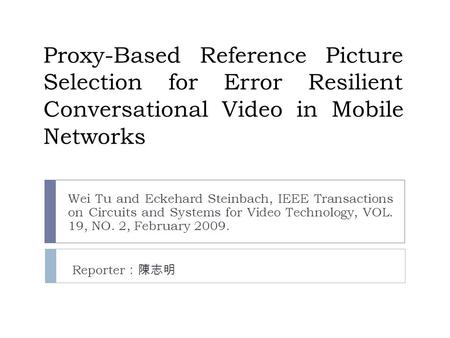 Proxy-Based Reference Picture Selection for Error Resilient Conversational Video in Mobile Networks Wei Tu and Eckehard Steinbach, IEEE Transactions on.