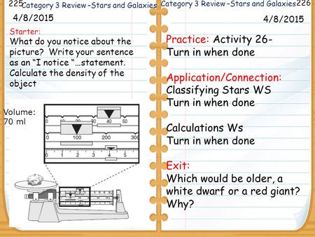 Starter: What do you notice about the picture? Write your sentence as an “I notice “…statement. Calculate the density of the object 4/8/2015 225 226 4/8/2015.