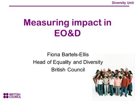 Diversity Unit Measuring impact in EO&D Fiona Bartels-Ellis Head of Equality and Diversity British Council.