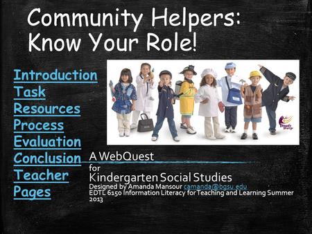 Community Helpers: Know Your Role! A WebQuest for Kindergarten Social Studies Designed by Amanda Mansour EDTL 6150 Information.