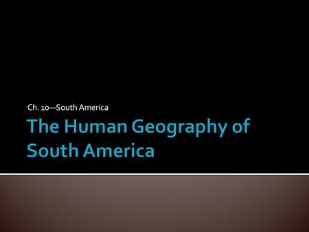 Ch. 10—South America. A. 2 Divisions of South America=Spanish- Speaking South America (exceptions: Suriname [Dutch Speaking] and French Guiana [Territory.