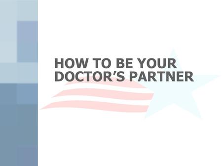 HOW TO BE YOUR DOCTOR’S PARTNER. Is Your Doctor Too Busy? Do you ever leave the office with unanswered questions or problems? There are many things to.