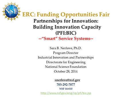 ERC: Funding Opportunities Fair Partnerships for Innovation: Building Innovation Capacity (PFI:BIC) --“Smart” Service Systems-- Sara B. Nerlove, Ph.D.