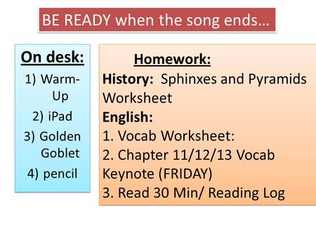 On desk: 1)Warm- Up 2)iPad 3)Golden Goblet 4)pencil On desk: 1)Warm- Up 2)iPad 3)Golden Goblet 4)pencil Homework: History: Sphinxes and Pyramids Worksheet.