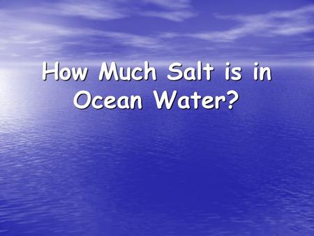 How Much Salt is in Ocean Water?. Purpose To determine how many mL of salt there is in 200mL of ocean water. To determine how many mL of salt there is.