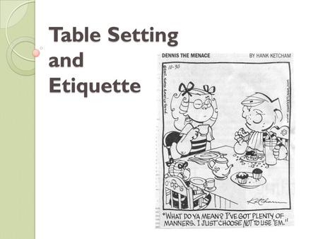 Table Setting and Etiquette. Why Dining Etiquette? Definition: Courtesy shown by good manners at meals. Makes eating a pleasant experience for everyone.