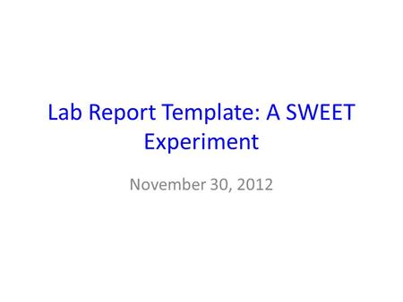 Lab Report Template: A SWEET Experiment November 30, 2012.