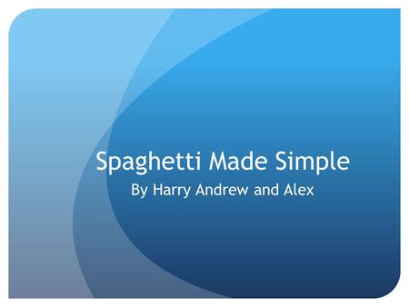 Spaghetti Made Simple By Harry Andrew and Alex. Ingredients 3.25 pounds of meat, 93% lean ground beef Table spoon of olive oil Quarter teaspoon ground.