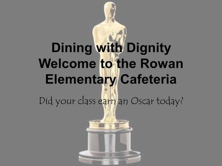 Dining with Dignity Welcome to the Rowan Elementary Cafeteria Did your class earn an Oscar today?