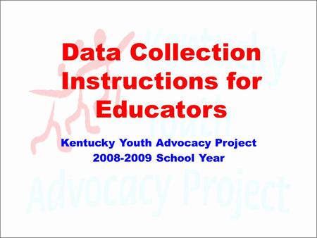 Data Collection Instructions for Educators Kentucky Youth Advocacy Project 2008-2009 School Year.