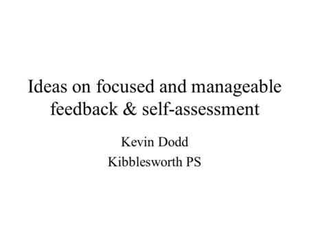 Ideas on focused and manageable feedback & self-assessment Kevin Dodd Kibblesworth PS.