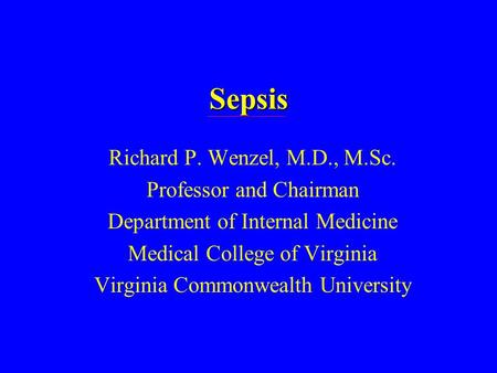 Sepsis Richard P. Wenzel, M.D., M.Sc. Professor and Chairman Department of Internal Medicine Medical College of Virginia Virginia Commonwealth University.