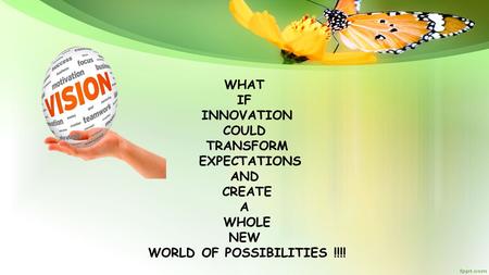 WHAT IF INNOVATION COULD TRANSFORM EXPECTATIONS AND CREATE A WHOLE NEW WORLD OF POSSIBILITIES !!!!