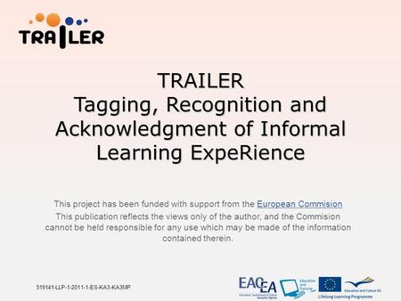 TRAILER Tagging, Recognition and Acknowledgment of Informal Learning ExpeRience This project has been funded with support from the European CommisionEuropean.