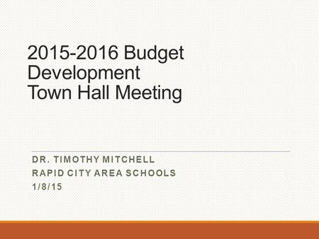 2015-2016 Budget Development Town Hall Meeting DR. TIMOTHY MITCHELL RAPID CITY AREA SCHOOLS 1/8/15.