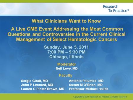 Copyright © 2011 Research To Practice. All rights reserved. What Clinicians Want to Know A Live CME Event Addressing the Most Common Questions and Controversies.