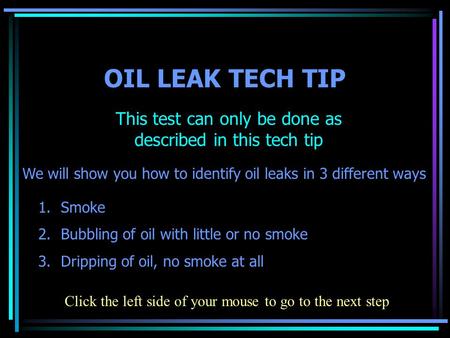 OIL LEAK TECH TIP This test can only be done as described in this tech tip We will show you how to identify oil leaks in 3 different ways 1.Smoke 2.Bubbling.