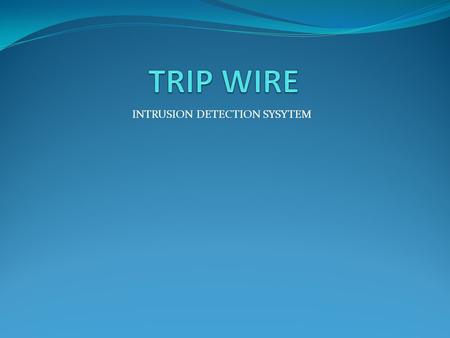 INTRUSION DETECTION SYSYTEM. CONTENT Basically this presentation contains, What is TripWire? How does TripWire work? Where is TripWire used? Tripwire.