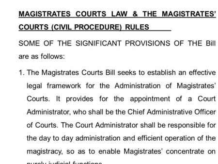 MAGISTRATES COURTS LAW & THE MAGISTRATES’ COURTS (CIVIL PROCEDURE) RULES SOME OF THE SIGNIFICANT PROVISIONS OF THE Bill are as follows: 1. The Magistrates.