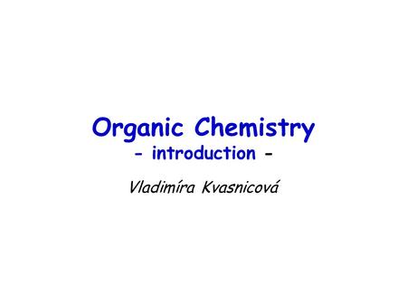 Organic Chemistry - introduction - Vladimíra Kvasnicová.