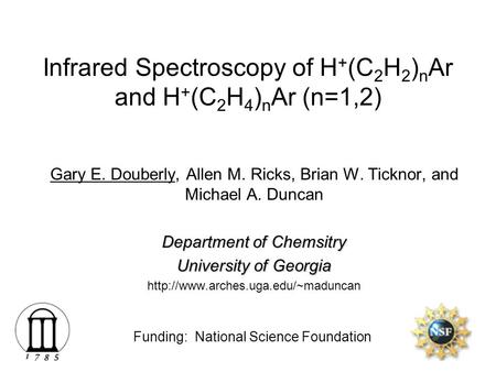 Infrared Spectroscopy of H + (C 2 H 2 ) n Ar and H + (C 2 H 4 ) n Ar (n=1,2) Gary E. Douberly, Allen M. Ricks, Brian W. Ticknor, and Michael A. Duncan.