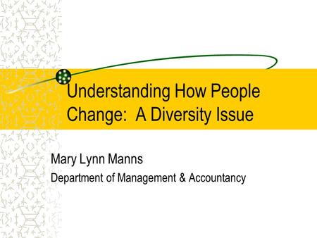 Understanding How People Change: A Diversity Issue Mary Lynn Manns Department of Management & Accountancy.