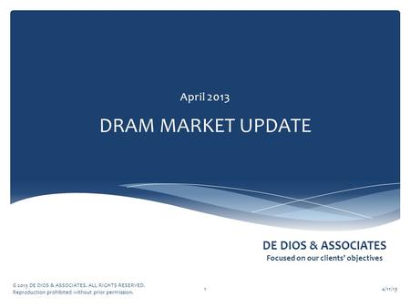 DE DIOS & ASSOCIATES Focused on our clients’ objectives DRAM MARKET UPDATE April 2013 4/11/13 © 2013 DE DIOS & ASSOCIATES. ALL RIGHTS RESERVED. Reproduction.