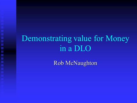 Demonstrating value for Money in a DLO Rob McNaughton.