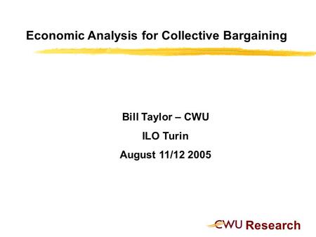 Research Economic Analysis for Collective Bargaining Bill Taylor – CWU ILO Turin August 11/12 2005.