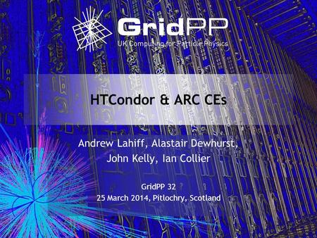 HTCondor & ARC CEs Andrew Lahiff, Alastair Dewhurst, John Kelly, Ian Collier GridPP 32 25 March 2014, Pitlochry, Scotland.