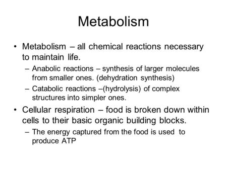 Metabolism Metabolism – all chemical reactions necessary to maintain life. Anabolic reactions – synthesis of larger molecules from smaller ones. (dehydration.