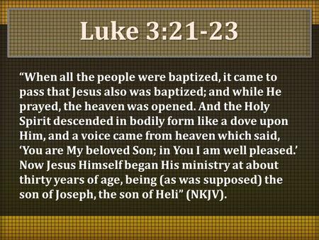 Luke 3:21-23 “When all the people were baptized, it came to pass that Jesus also was baptized; and while He prayed, the heaven was opened. And the Holy.