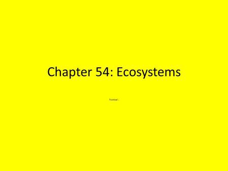 Chapter 54: Ecosystems Football.. Key Concepts Ecosystem ecology emphasizes energy flow and chemical cycling. Physical and chemical factors limit primary.