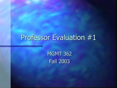 Professor Evaluation #1 MGMT 362 Fall 2003. General Comments n n Most people have chosen to reserve judgment until they get the first test back n n “Sometimes.