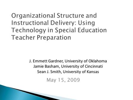 Organizational Structure and Instructional Delivery: Using Technology in Special Education Teacher Preparation May 15, 2009 J. Emmett Gardner, University.