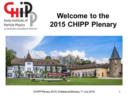 CHIPP Plenary 2015, Château de Bossey, 1 st July 2015 Welcome to the 2015 CHIPP Plenary 1.