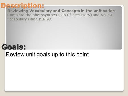 Description: Reviewing Vocabulary and Concepts in the unit so far: Complete the photosynthesis lab (if necessary) and review vocabulary using BINGO. Goals: