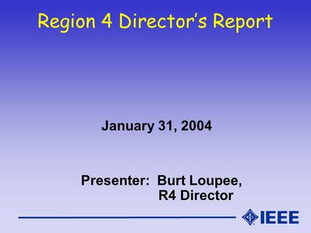 Region 4 Director’s Report January 31, 2004 Presenter: Burt Loupee, R4 Director.