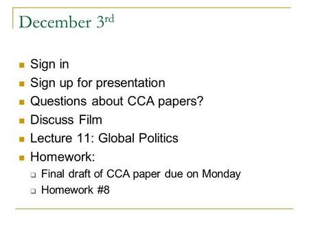 December 3 rd Sign in Sign up for presentation Questions about CCA papers? Discuss Film Lecture 11: Global Politics Homework:  Final draft of CCA paper.