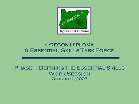 Oregon Diploma & Essential Skills Task Force Phase I : Defining the Essential Skills Work Session October 1, 2007.