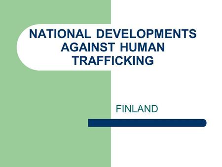 NATIONAL DEVELOPMENTS AGAINST HUMAN TRAFFICKING FINLAND.