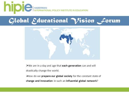 Global Educational Vision Forum  We are in a day and age that each generation can and will drastically change the world.  How do we prepare our global.