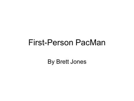 First-Person PacMan By Brett Jones. Abstract The purpose of this project is to create a 3D, first-person version of the classic PacMan arcade game in.